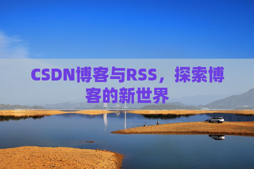 CSDN博客与RSS，探索博客的新世界