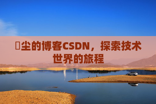玦尘的博客CSDN，探索技术世界的旅程