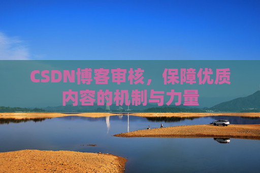 CSDN博客审核，保障优质内容的机制与力量